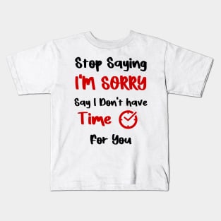 Stop Saying I'M SORRY , Say I Don't have Time For You Kids T-Shirt